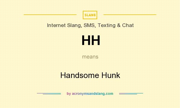 What does HH mean? It stands for Handsome Hunk