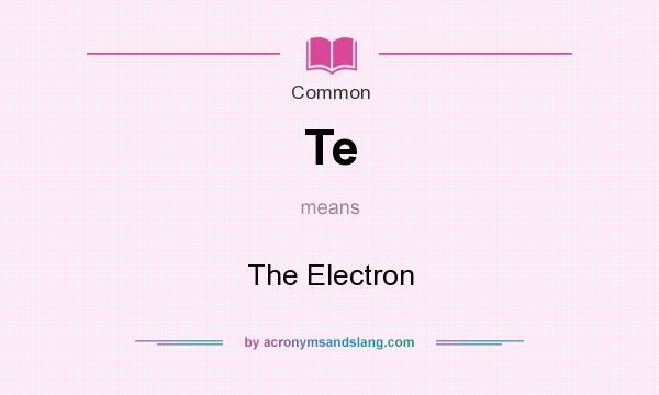 What does Te mean? It stands for The Electron