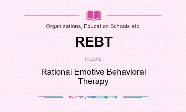 What does REBT mean? It stands for Rational Emotive Behavioral Therapy
