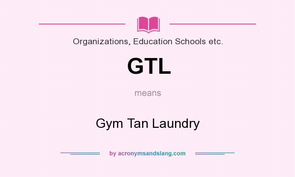 What does GTL mean? It stands for Gym Tan Laundry