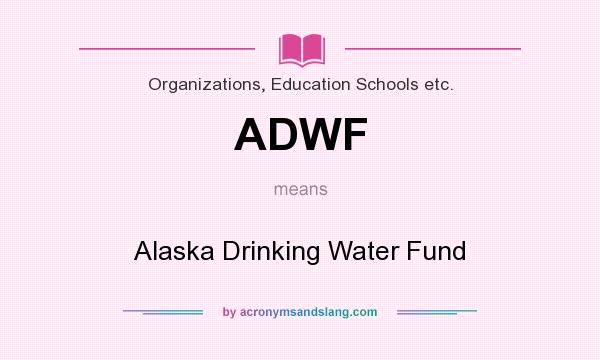 What does ADWF mean? It stands for Alaska Drinking Water Fund