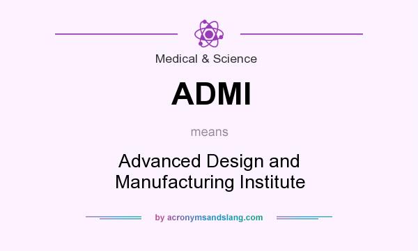 What does ADMI mean? It stands for Advanced Design and Manufacturing Institute