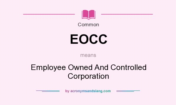 What does EOCC mean? It stands for Employee Owned And Controlled Corporation