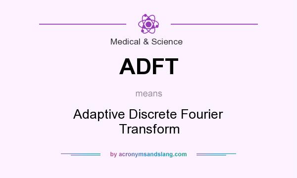 What does ADFT mean? It stands for Adaptive Discrete Fourier Transform