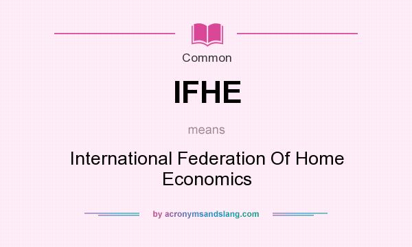What does IFHE mean? It stands for International Federation Of Home Economics