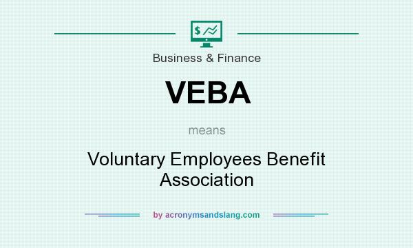 What does VEBA mean? It stands for Voluntary Employees Benefit Association