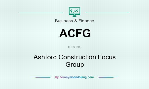 What does ACFG mean? It stands for Ashford Construction Focus Group
