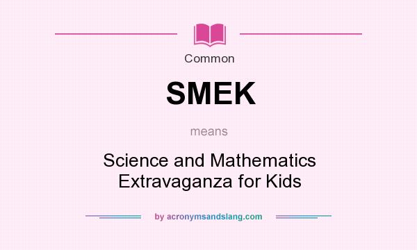 What does SMEK mean? It stands for Science and Mathematics Extravaganza for Kids