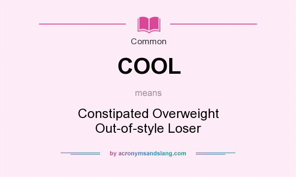 What does COOL mean? It stands for Constipated Overweight Out-of-style Loser