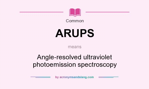 What does ARUPS mean? It stands for Angle-resolved ultraviolet photoemission spectroscopy