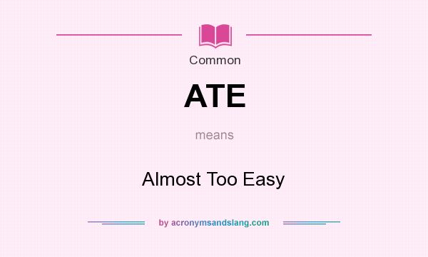 What does ATE mean? It stands for Almost Too Easy