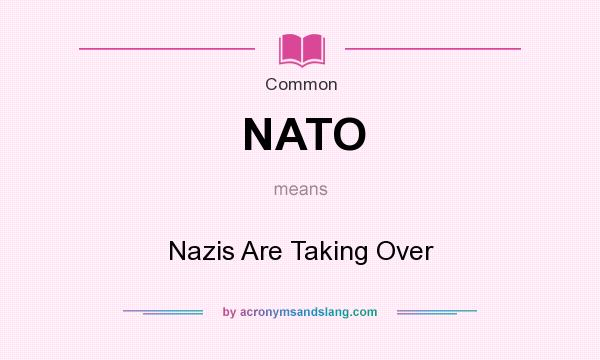 What does NATO mean? It stands for Nazis Are Taking Over