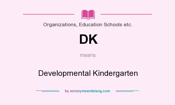 What does DK mean? It stands for Developmental Kindergarten