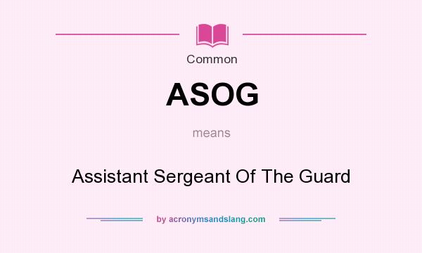 What does ASOG mean? It stands for Assistant Sergeant Of The Guard
