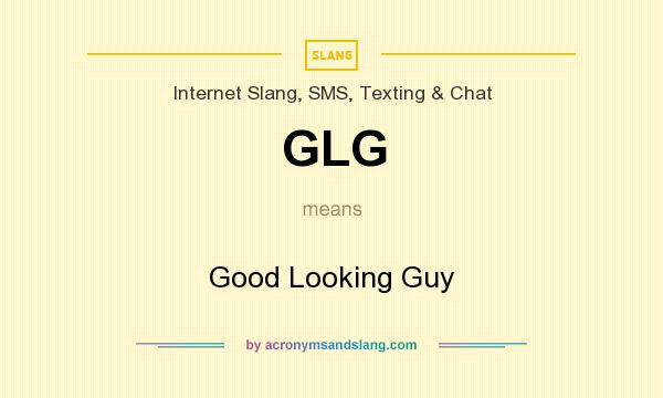 What does GLG mean? It stands for Good Looking Guy