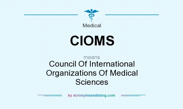 What does CIOMS mean? It stands for Council Of International Organizations Of Medical Sciences