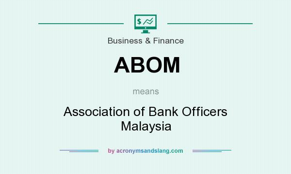 What does ABOM mean? It stands for Association of Bank Officers Malaysia
