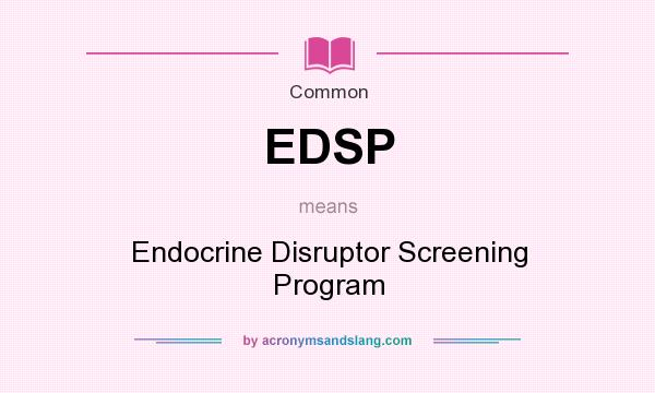 What does EDSP mean? It stands for Endocrine Disruptor Screening Program