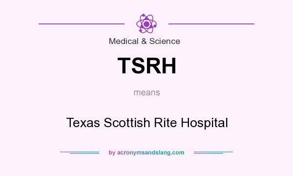 What does TSRH mean? It stands for Texas Scottish Rite Hospital