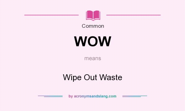 What does WOW mean? It stands for Wipe Out Waste
