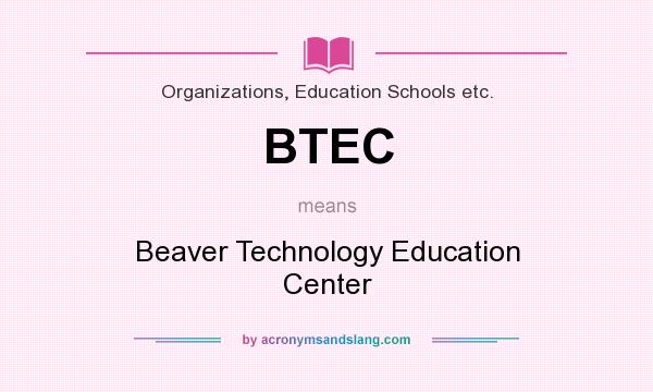 What does BTEC mean? It stands for Beaver Technology Education Center