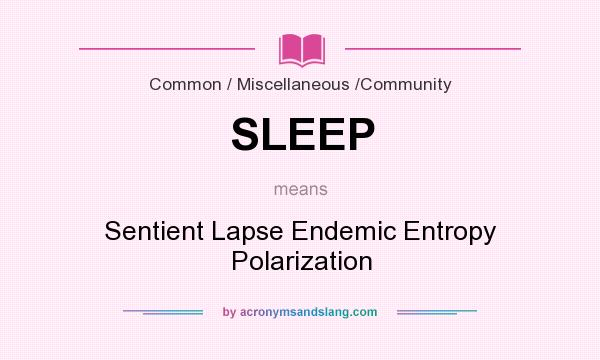 What does SLEEP mean? It stands for Sentient Lapse Endemic Entropy Polarization
