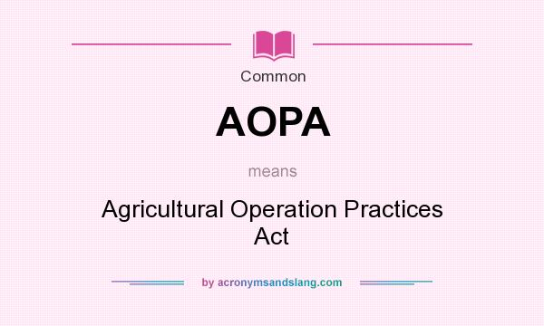What does AOPA mean? It stands for Agricultural Operation Practices Act