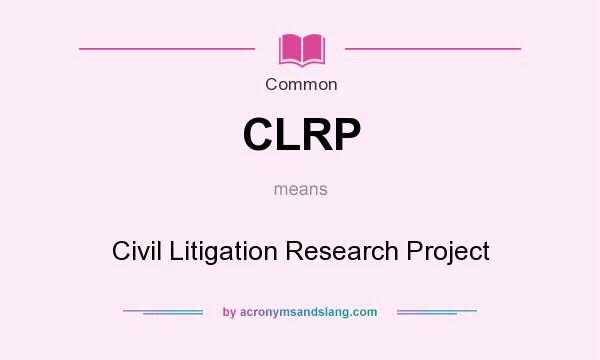 What does CLRP mean? It stands for Civil Litigation Research Project