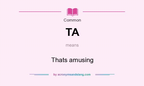 What does TA mean? It stands for Thats amusing