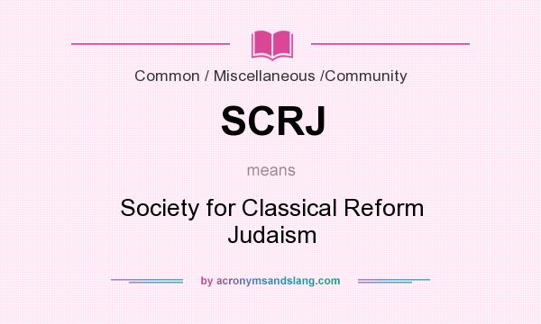 What does SCRJ mean? It stands for Society for Classical Reform Judaism