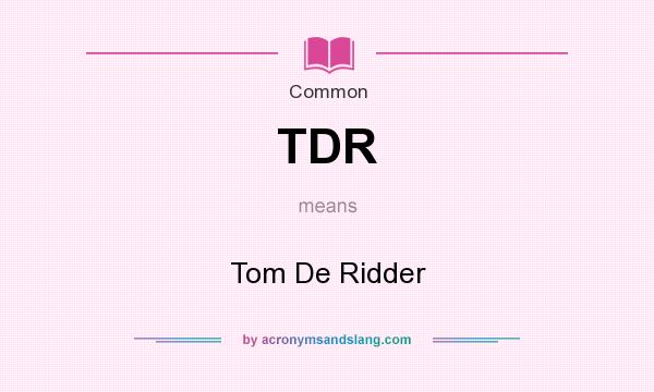 What does TDR mean? It stands for Tom De Ridder