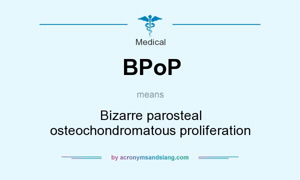 What does BPoP mean? It stands for Bizarre parosteal osteochondromatous proliferation