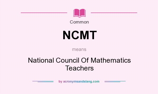 What does NCMT mean? It stands for National Council Of Mathematics Teachers