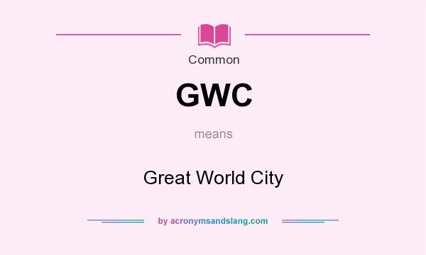 What does GWC mean? It stands for Great World City