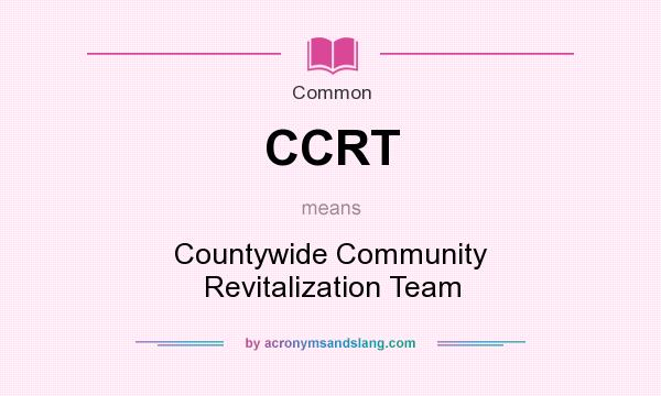 What does CCRT mean? It stands for Countywide Community Revitalization Team