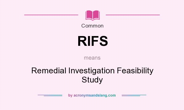 What does RIFS mean? It stands for Remedial Investigation Feasibility Study