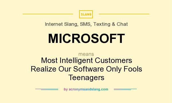 What does MICROSOFT mean? It stands for Most Intelligent Customers Realize Our Software Only Fools Teenagers