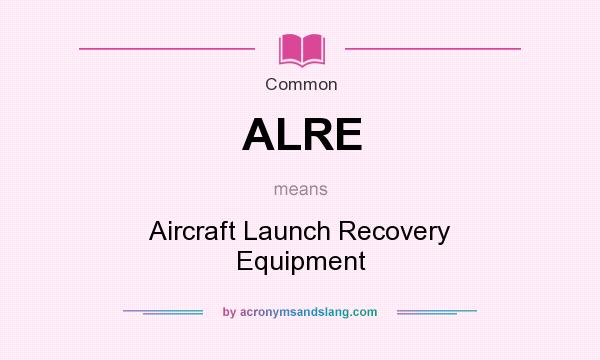 What does ALRE mean? It stands for Aircraft Launch Recovery Equipment