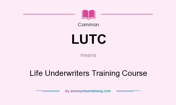 What does LUTC mean? It stands for Life Underwriters Training Course
