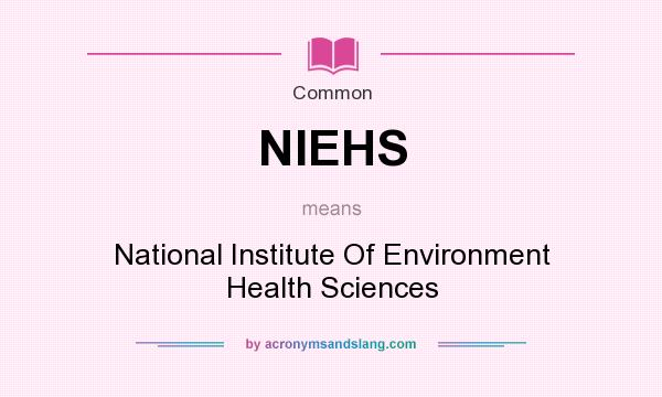 What does NIEHS mean? It stands for National Institute Of Environment Health Sciences