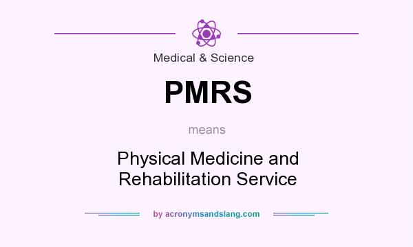 What does PMRS mean? It stands for Physical Medicine and Rehabilitation Service