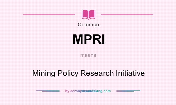 What does MPRI mean? It stands for Mining Policy Research Initiative
