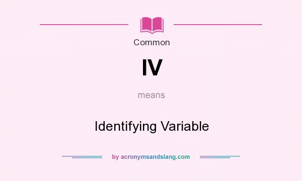 What does IV mean? It stands for Identifying Variable