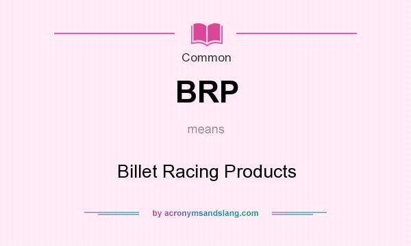 What does BRP mean? It stands for Billet Racing Products