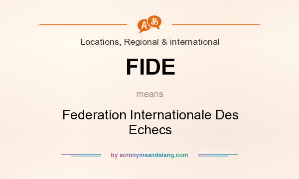 What does FIDE mean? It stands for Federation Internationale Des Echecs