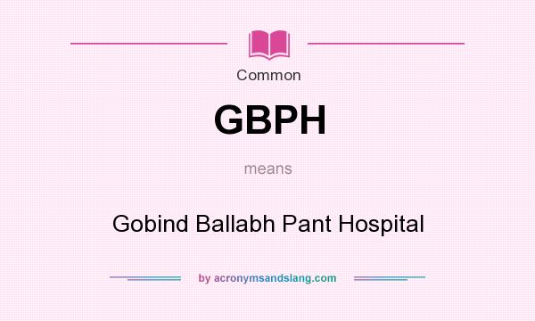 What does GBPH mean? It stands for Gobind Ballabh Pant Hospital