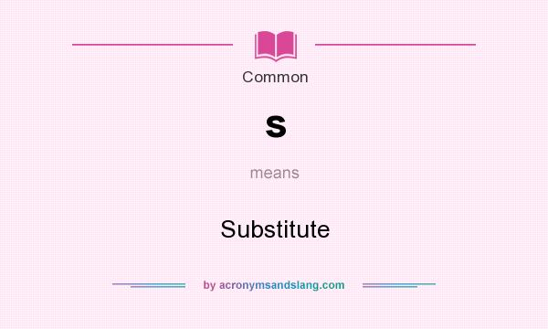 What does s mean? It stands for Substitute