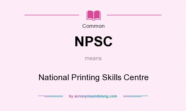 What does NPSC mean? It stands for National Printing Skills Centre