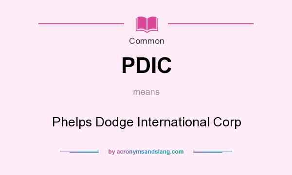 What does PDIC mean? It stands for Phelps Dodge International Corp