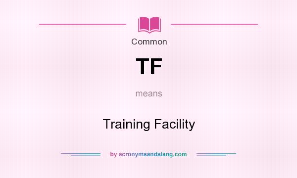 What does TF mean? It stands for Training Facility